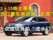 3·15晚会聚焦 进口豪车淋雨就“趴窝”  大众途锐身陷“进水门”